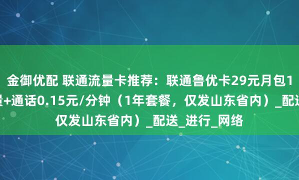 金御优配 联通流量卡推荐：联通鲁优卡29元月包185G通用流量+通话0.15元/分钟（1年套餐，仅发山东省内）_配送_进行_网络