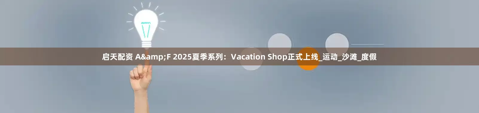 启天配资 A&F 2025夏季系列：Vacation Shop正式上线_运动_沙滩_度假