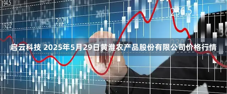启云科技 2025年5月29日黄淮农产品股份有限公司价格行情