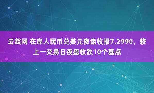 云燚网 在岸人民币兑美元夜盘收报7.2990，较上一交易日夜盘收跌10个基点